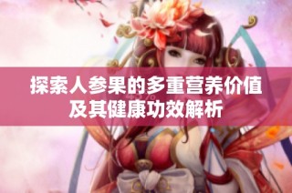 探索人參果的多重營養(yǎng)價值及其健康功效解析