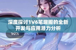 深度探討1V6筆趣閣的全新開發(fā)與應(yīng)用潛力分析