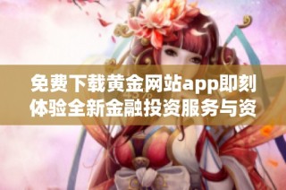 免費下載黃金網(wǎng)站app即刻體驗全新金融投資服務(wù)與資訊