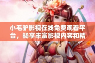 小毛驢影視在線免費觀看平臺，暢享豐富影視內容和精彩體驗
