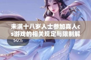 未滿十八歲人士參加真人cs游戲的相關(guān)規(guī)定與限制解析