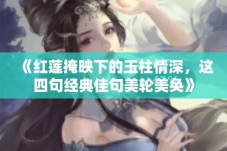 《紅蓮掩映下的玉柱情深，這四句經典佳句美輪美奐》