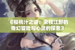 《櫻桃汁之謎：宋枝江野的奇幻冒險(xiǎn)與心靈的探索》