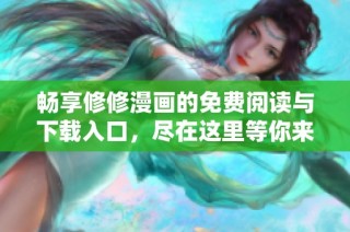 暢享修修漫畫的免費閱讀與下載入口，盡在這里等你來發現