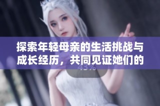 探索年輕母親的生活挑戰與成長經歷，共同見證她們的堅韌與改變