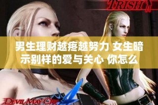 男生理財越疼越努力 女生暗示別樣的愛與關心 你怎么看