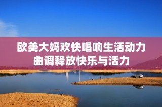 歐美大媽歡快唱響生活動力曲調(diào)釋放快樂與活力