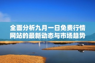 全面分析九月一日免費行情網站的最新動態與市場趨勢