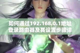如何通過192.168.0.1地址登錄路由器及其設置步驟詳解