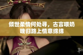 傾世柔情何處尋，古言喂奶晚歸路上情意綿綿