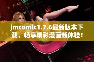 jmcomic1.7.6最新版本下載，暢享精彩漫畫新體驗(yàn)！