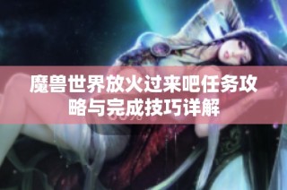 魔獸世界放火過來吧任務(wù)攻略與完成技巧詳解