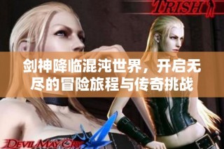 劍神降臨混沌世界，開啟無盡的冒險(xiǎn)旅程與傳奇挑戰(zhàn)