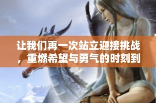 讓我們再一次站立迎接挑戰(zhàn)，重燃希望與勇氣的時(shí)刻到來了