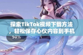 探索TikTok視頻下載方法，輕松保存心儀內(nèi)容到手機(jī)