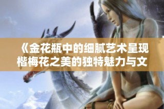 《金花瓶中的細膩藝術呈現楷梅花之美的獨特魅力與文化內涵》