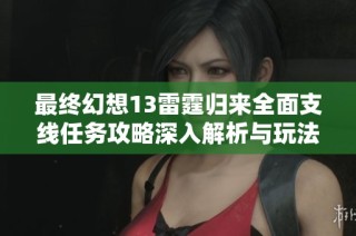 最終幻想13雷霆?dú)w來全面支線任務(wù)攻略深入解析與玩法技巧分享