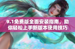 9.1免費(fèi)版全面安裝指南，助你輕松上手新版本使用技巧