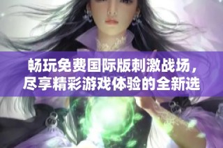 暢玩免費(fèi)國際版刺激戰(zhàn)場(chǎng)，盡享精彩游戲體驗(yàn)的全新選擇