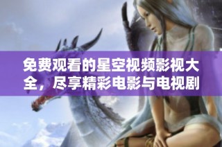 免費觀看的星空視頻影視大全，盡享精彩電影與電視劇資源