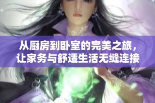 從廚房到臥室的完美之旅，讓家務(wù)與舒適生活無縫連接