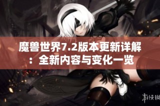 魔獸世界7.2版本更新詳解：全新內容與變化一覽