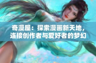 奇漫屋：探索漫畫新天地，連接創(chuàng)作者與愛好者的夢幻社區(qū)