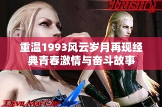 重溫1993風(fēng)云歲月再現(xiàn)經(jīng)典青春激情與奮斗故事