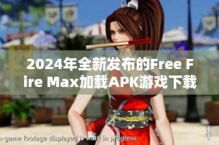 2024年全新發布的Free Fire Max加載APK游戲下載與安裝指南