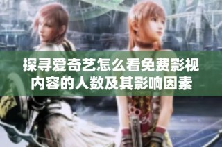 探尋愛奇藝怎么看免費(fèi)影視內(nèi)容的人數(shù)及其影響因素