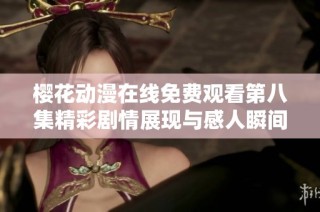櫻花動漫在線免費觀看第八集精彩劇情展現與感人瞬間解析