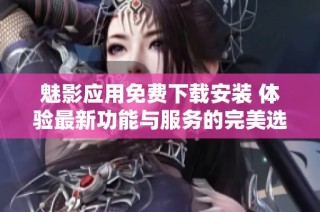 魅影應用免費下載安裝 體驗最新功能與服務的完美選擇