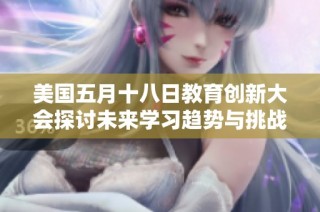 美國(guó)五月十八日教育創(chuàng)新大會(huì)探討未來學(xué)習(xí)趨勢(shì)與挑戰(zhàn)