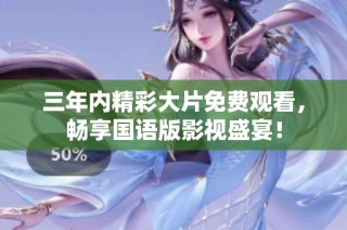 三年內(nèi)精彩大片免費觀看，暢享國語版影視盛宴！