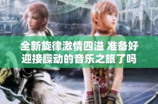 全新旋律激情四溢 準備好迎接躁動的音樂之旅了嗎