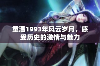 重溫1993年風云歲月，感受歷史的激情與魅力