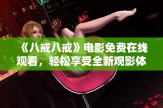 《八戒八戒》電影免費(fèi)在線觀看，輕松享受全新觀影體驗(yàn)！