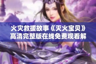 火災(zāi)救援故事《滅火寶貝》高清完整版在線免費觀看解析