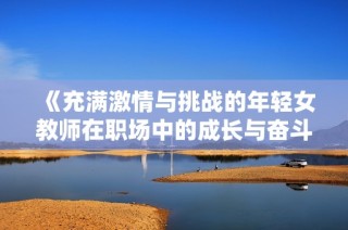 《充滿激情與挑戰(zhàn)的年輕女教師在職場中的成長與奮斗故事》