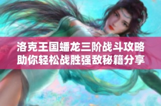洛克王國蟠龍三階戰(zhàn)斗攻略助你輕松戰(zhàn)勝強敵秘籍分享