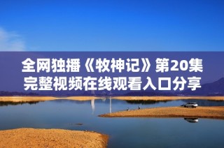 全網(wǎng)獨(dú)播《牧神記》第20集完整視頻在線觀看入口分享