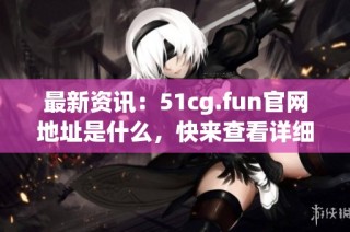 最新資訊：51cg.fun官網(wǎng)地址是什么，快來查看詳細信息吧