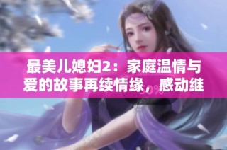 最美兒媳婦2：家庭溫情與愛的故事再續(xù)情緣，感動繼續(xù)上演