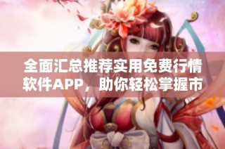 全面匯總推薦實用免費行情軟件APP，助你輕松掌握市場動態