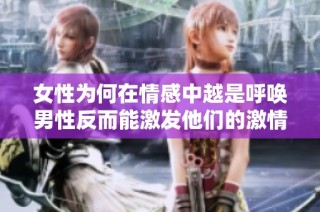 女性為何在情感中越是呼喚男性反而能激發(fā)他們的激情與動力