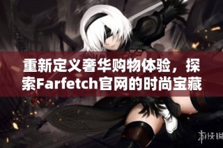 重新定義奢華購物體驗(yàn)，探索Farfetch官網(wǎng)的時(shí)尚寶藏與創(chuàng)意設(shè)計(jì)