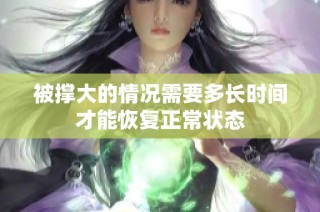 被撐大的情況需要多長(zhǎng)時(shí)間才能恢復(fù)正常狀態(tài)