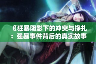 《狂暴陰影下的沖突與掙扎：強暴事件背后的真實故事》