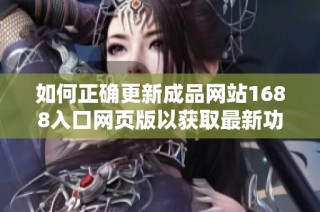 如何正確更新成品網(wǎng)站1688入口網(wǎng)頁版以獲取最新功能和服務(wù)