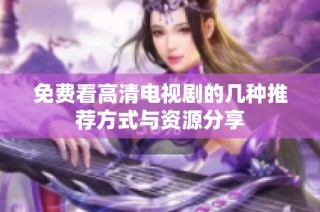 免費(fèi)看高清電視劇的幾種推薦方式與資源分享